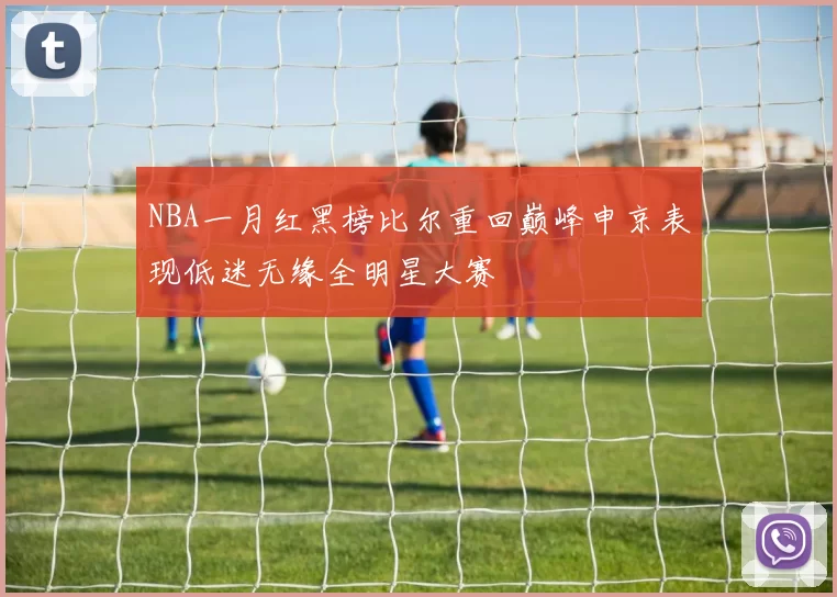 NBA一月红黑榜比尔重回巅峰申京表现低迷无缘全明星大赛