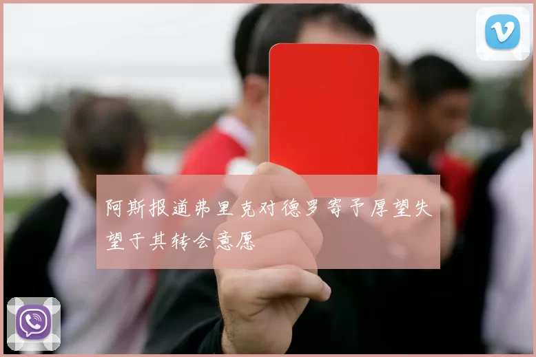 阿斯报道弗里克对德罗寄予厚望失望于其转会意愿