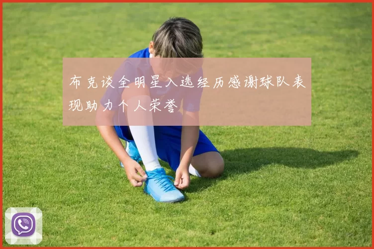 布克谈全明星入选经历感谢球队表现助力个人荣誉